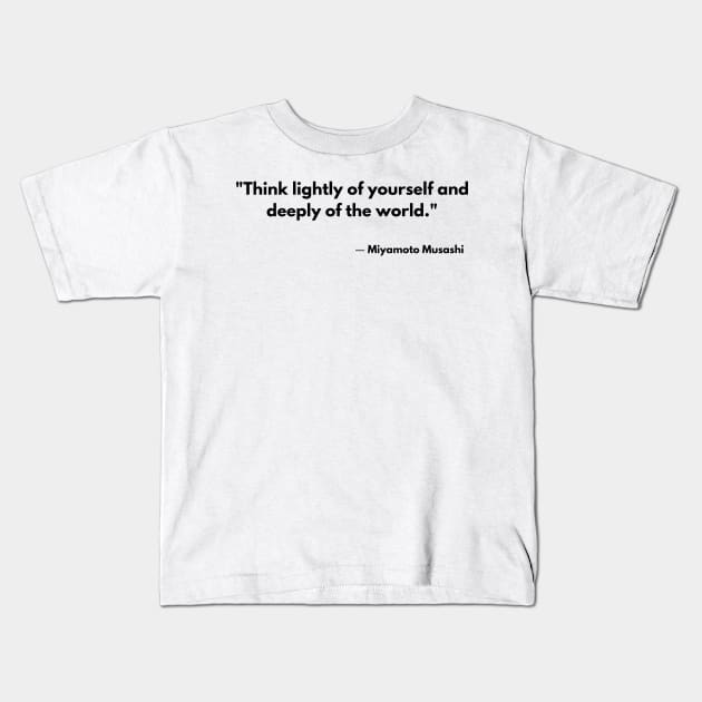 “Think lightly of yourself and deeply of the world” Miyamoto Musashi, Book of Five Rings Kids T-Shirt by ReflectionEternal